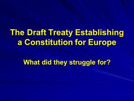 The Draft Treaty Establishing a Constitution for Europe What did they struggle for?