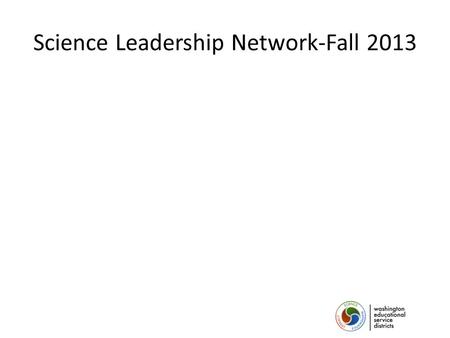 Science Leadership Network-Fall 2013. Welcome! Who is in the room? Cle Elum/Roslyn East Valley Granger Highland Hope Academy Mabton Naches Valley Prosser.