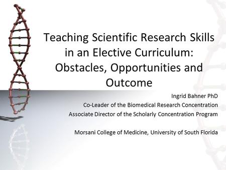 Teaching Scientific Research Skills in an Elective Curriculum: Obstacles, Opportunities and Outcome Ingrid Bahner PhD Co-Leader of the Biomedical Research.