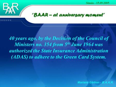 Mariana Gârban - B.A.A.R. “BAAR – at anniversary moment” Sinaia - 15.09.2005 40 years ago, by the Decision of the Council of Ministers no. 354 from 5 th.