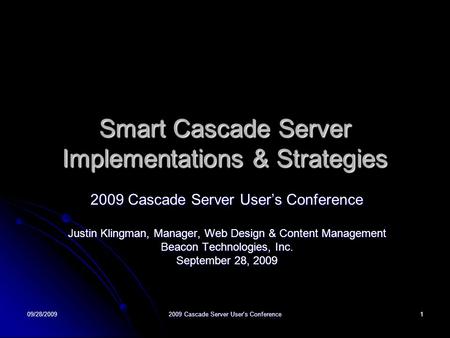 09/28/20092009 Cascade Server User's Conference1 Smart Cascade Server Implementations & Strategies 2009 Cascade Server User’s Conference Justin Klingman,