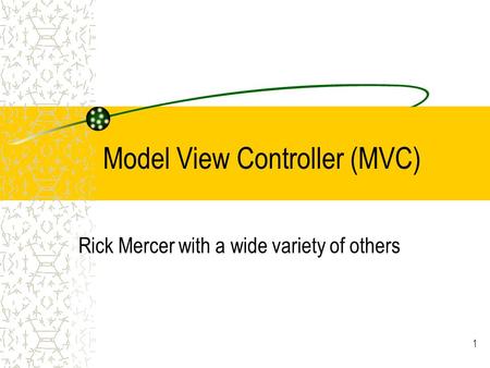 Model View Controller (MVC) Rick Mercer with a wide variety of others 1.