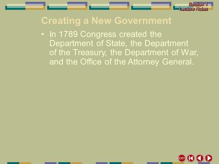 Creating a New Government In 1789 Congress created the Department of State, the Department of the Treasury, the Department of War, and the Office of the.