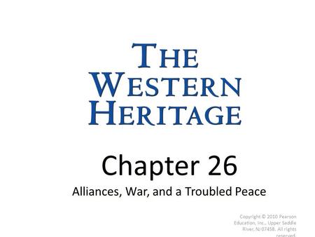 Chapter 26 Alliances, War, and a Troubled Peace Chapter 26 Alliances, War, and a Troubled Peace Copyright © 2010 Pearson Education, Inc., Upper Saddle.