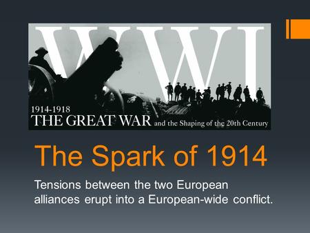 The Spark of 1914 Tensions between the two European alliances erupt into a European-wide conflict.