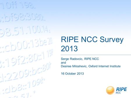 RIPE NCC Survey 2013 Serge Radovcic, RIPE NCC and Desiree Miloshevic, Oxford Internet Institute 16 October 2013.