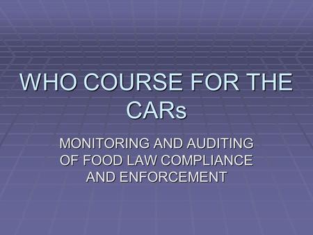 WHO COURSE FOR THE CARs MONITORING AND AUDITING OF FOOD LAW COMPLIANCE AND ENFORCEMENT.