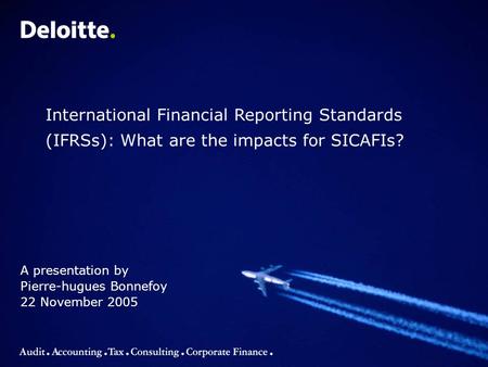 A presentation by Pierre-hugues Bonnefoy 22 November 2005 International Financial Reporting Standards (IFRSs): What are the impacts for SICAFIs?