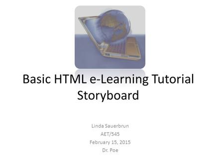 Basic HTML e-Learning Tutorial Storyboard Linda Sauerbrun AET/545 February 15, 2015 Dr. Poe.