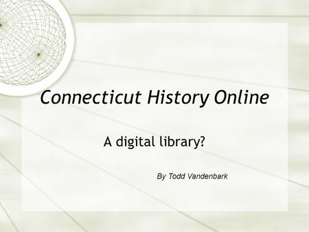 Connecticut History Online A digital library? By Todd Vandenbark.