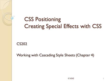 CSS Positioning Creating Special Effects with CSS CS202 Working with Cascading Style Sheets (Chapter 4) CS202 1.