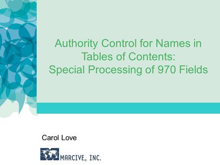 Authority Control for Names in Tables of Contents: Special Processing of 970 Fields Carol Love.