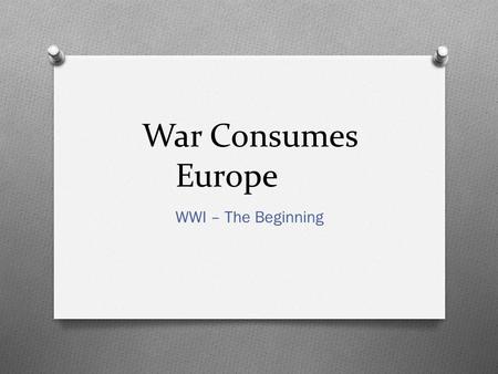War Consumes Europe WWI – The Beginning. The Alliance System Collapses O Nearly all the nations of Europe at war O Schlieffen Plan – Germany’s military.