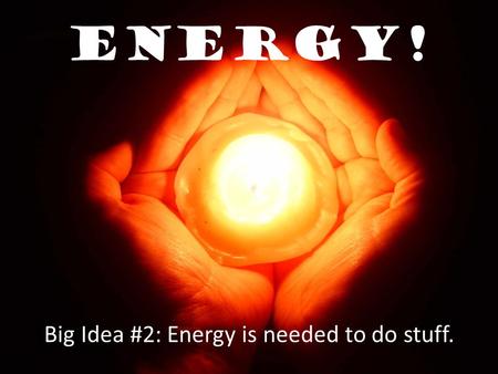 Energy! Big Idea #2: Energy is needed to do stuff.