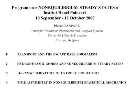 Program on « NONEQUILIBRIUM STEADY STATES » Institut Henri Poincaré 10 September - 12 October 2007 Pierre GASPARD Center for Nonlinear Phenomena and Complex.