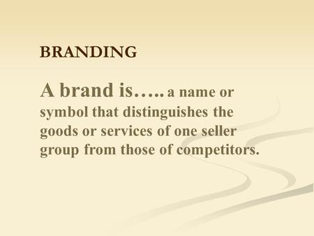 A brand is….. a name or symbol that distinguishes the goods or services of one seller group from those of competitors. BRANDING.