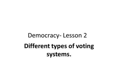 Democracy- Lesson 2 Different types of voting systems.