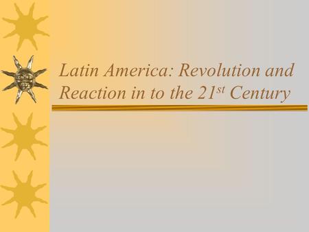 Latin America: Revolution and Reaction in to the 21 st Century.