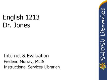 English 1213 Dr. Jones Internet & Evaluation Frederic Murray, MLIS Instructional Services Librarian.