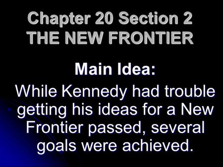 Chapter 20 Section 2 THE NEW FRONTIER Main Idea: While Kennedy had trouble getting his ideas for a New Frontier passed, several goals were achieved.