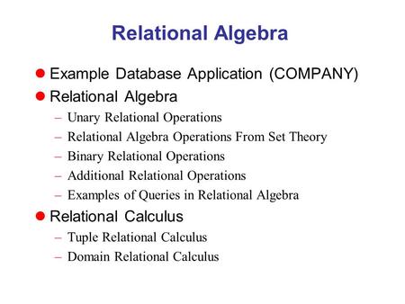 Relational Algebra Example Database Application (COMPANY) Relational Algebra –Unary Relational Operations –Relational Algebra Operations From Set Theory.