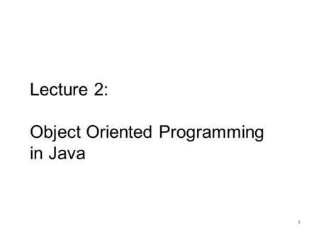1 Lecture 2: Object Oriented Programming in Java.