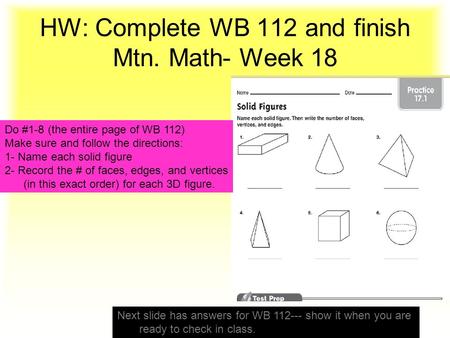 HW: Complete WB 112 and finish Mtn. Math- Week 18 Do #1-8 (the entire page of WB 112) Make sure and follow the directions: 1- Name each solid figure 2-
