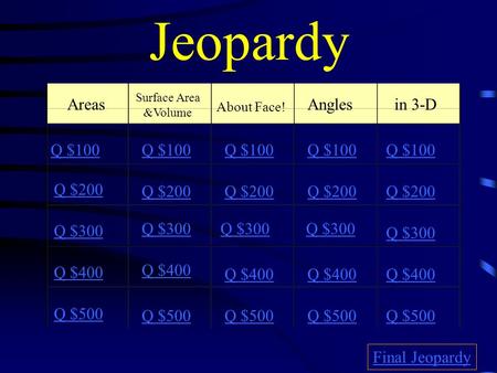 Jeopardy Areas Surface Area &Volume About Face! Angles in 3-D Q $100 Q $200 Q $300 Q $400 Q $500 Q $100 Q $200 Q $300 Q $400 Q $500 Final Jeopardy.