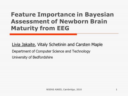 WSEAS AIKED, Cambridge, 20101 Feature Importance in Bayesian Assessment of Newborn Brain Maturity from EEG Livia Jakaite, Vitaly Schetinin and Carsten.