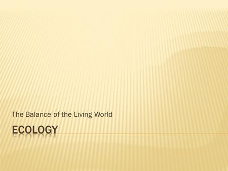 The Balance of the Living World.  Ecology is the study of the distribution and interactions of living communities with each other and the abiotic habitat.