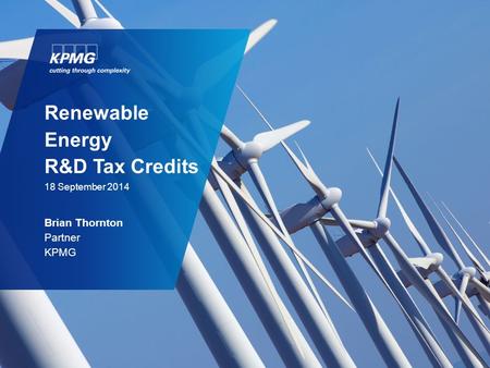 Renewable Energy R&D Tax Credits 18 September 2014 Brian Thornton Partner KPMG.