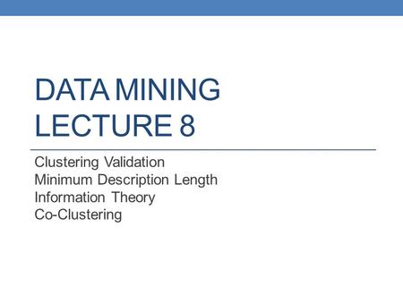 DATA MINING LECTURE 8 Clustering Validation Minimum Description Length Information Theory Co-Clustering.