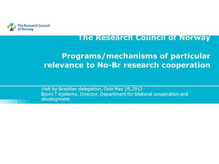 The Research Council of Norway Programs/mechanisms of particular relevance to No-Br research cooperation Visit by Brazilian delegation, Oslo May 29,2012.