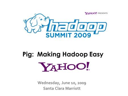 Pig: Making Hadoop Easy Wednesday, June 10, 2009 Santa Clara Marriott.