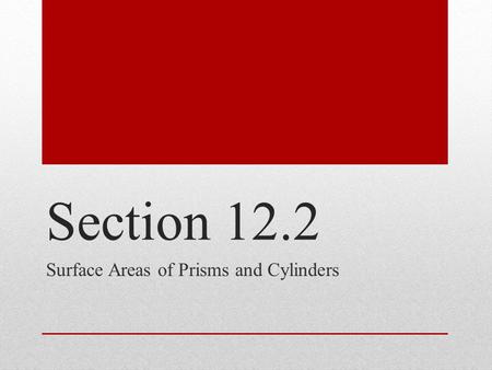 Section 12.2 Surface Areas of Prisms and Cylinders.