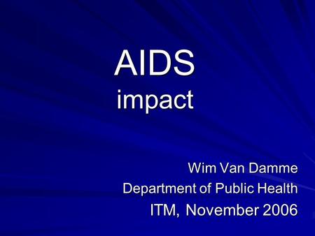 AIDS impact Wim Van Damme Department of Public Health ITM, November 2006.