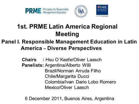 1st. PRME Latin America Regional Meeting Panel I. Responsible Management Education in Latin America – Diverse Perspectives Chairs : Hsu O´Keefe/Oliver.