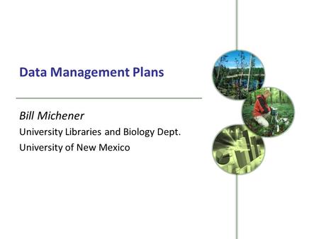 Data Management Plans Bill Michener University Libraries and Biology Dept. University of New Mexico.