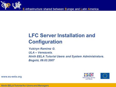 Ninth EELA Tutorial for Users and Managers www.eu-eela.org E-infrastructure shared between Europe and Latin America LFC Server Installation and Configuration.