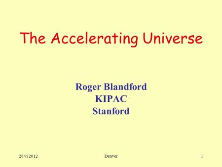 28 vi 2012Denver1 The Accelerating Universe Roger Blandford KIPAC Stanford.