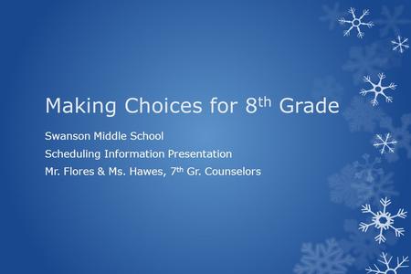 Making Choices for 8 th Grade Swanson Middle School Scheduling Information Presentation Mr. Flores & Ms. Hawes, 7 th Gr. Counselors.