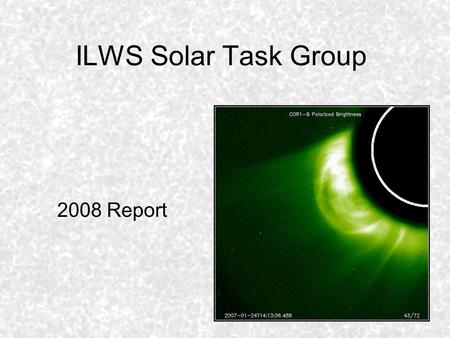 ILWS Solar Task Group 2008 Report. ILWS Solar Task Group - Charter The Solar Task Group for International Living With a Star has been tasked with cataloging.