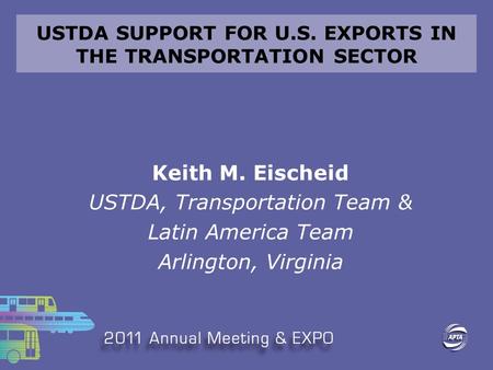 USTDA SUPPORT FOR U.S. EXPORTS IN THE TRANSPORTATION SECTOR Keith M. Eischeid USTDA, Transportation Team & Latin America Team Arlington, Virginia.