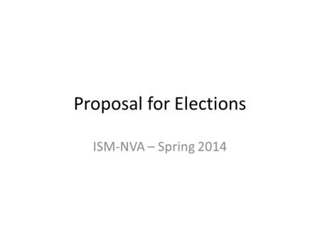 Proposal for Elections ISM-NVA – Spring 2014. Elections events Term for Present Board ends June 30, 2014 Need to elect new Board by June 20, 2014 to allow.