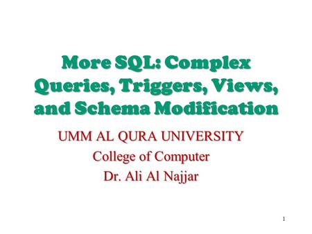 More SQL: Complex Queries, Triggers, Views, and Schema Modification UMM AL QURA UNIVERSITY College of Computer Dr. Ali Al Najjar 1.