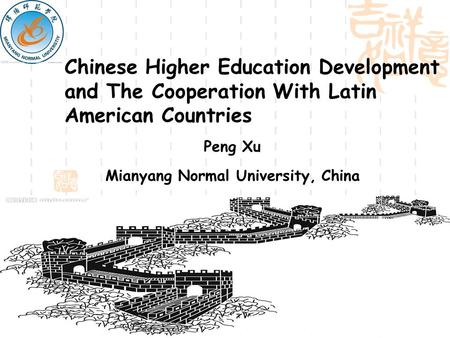 Chinese Higher Education Development and The Cooperation With Latin American Countries Peng Xu Mianyang Normal University, China.