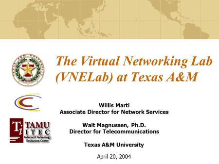 The Virtual Networking Lab (VNELab) at Texas A&M Willis Marti Associate Director for Network Services Walt Magnussen, Ph.D. Director for Telecommunications.