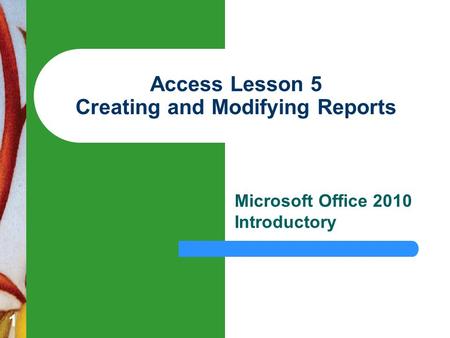 1 Access Lesson 5 Creating and Modifying Reports Microsoft Office 2010 Introductory.