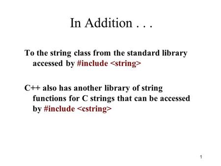 In Addition... To the string class from the standard library accessed by #include C++ also has another library of string functions for C strings that can.