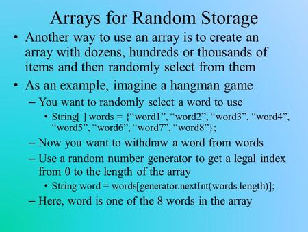 Arrays for Random Storage Another way to use an array is to create an array with dozens, hundreds or thousands of items and then randomly select from them.